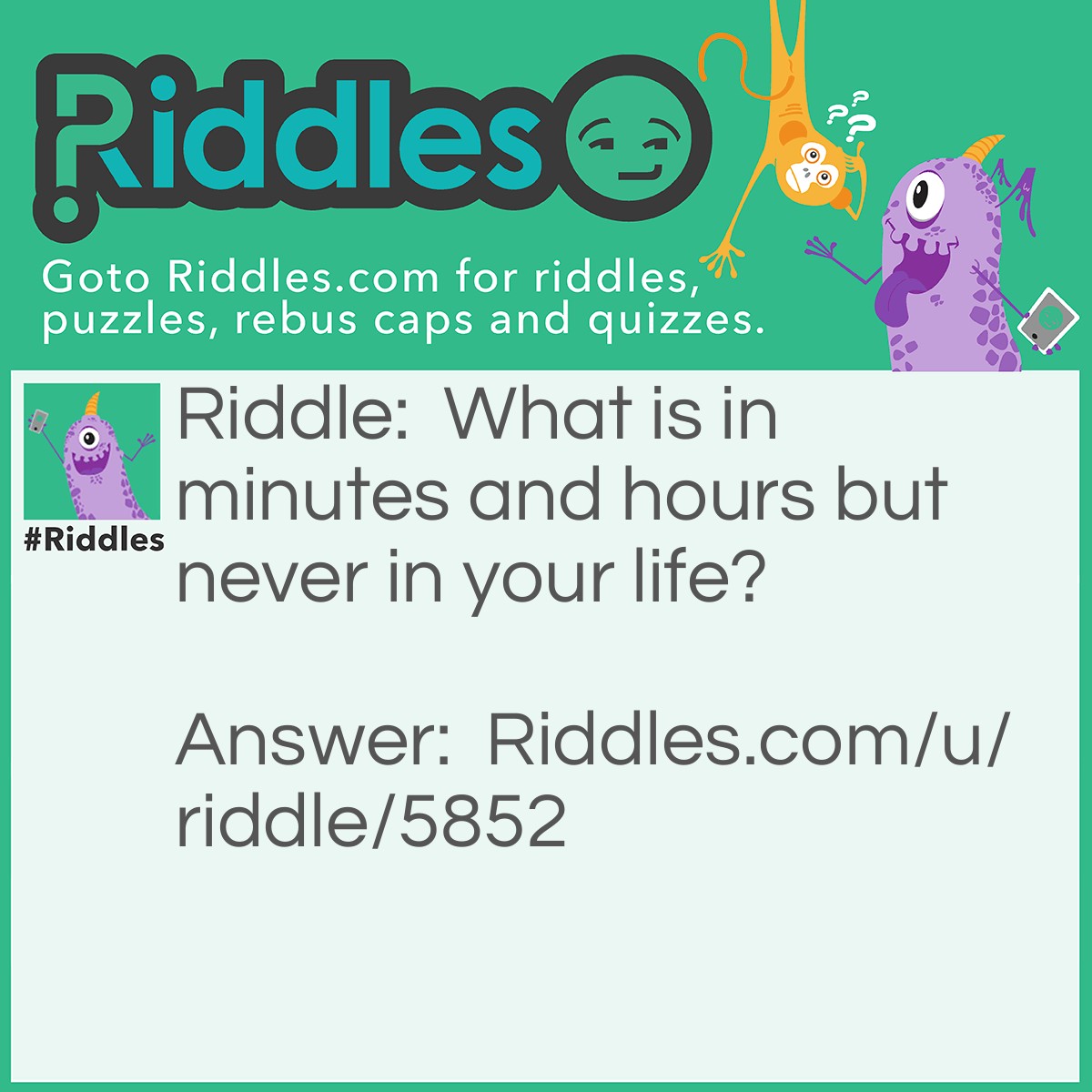 Riddle: What is in minutes and hours but never in your life? Answer: The letter S.