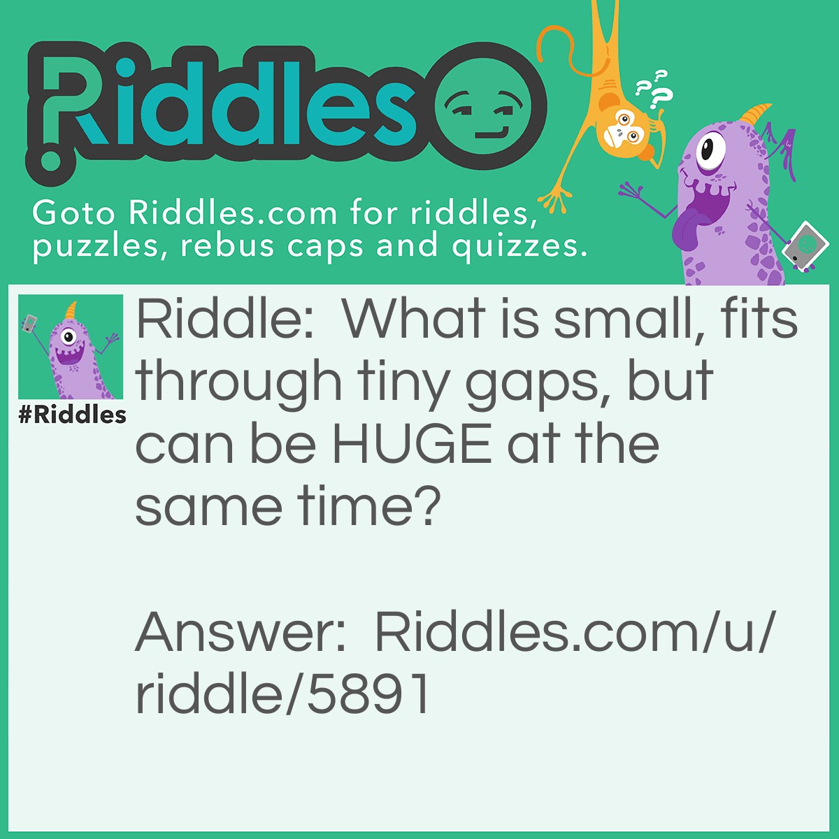 Riddle: What is small, fits through tiny gaps, but can be HUGE at the same time? Answer: Your voice.