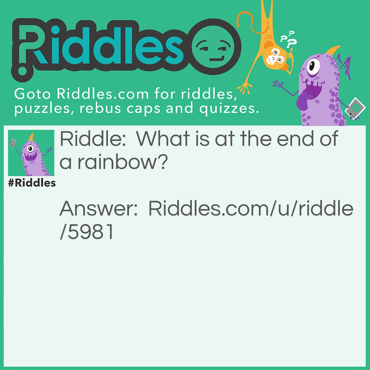 Riddle: What is at the end of a rainbow? Answer: W.