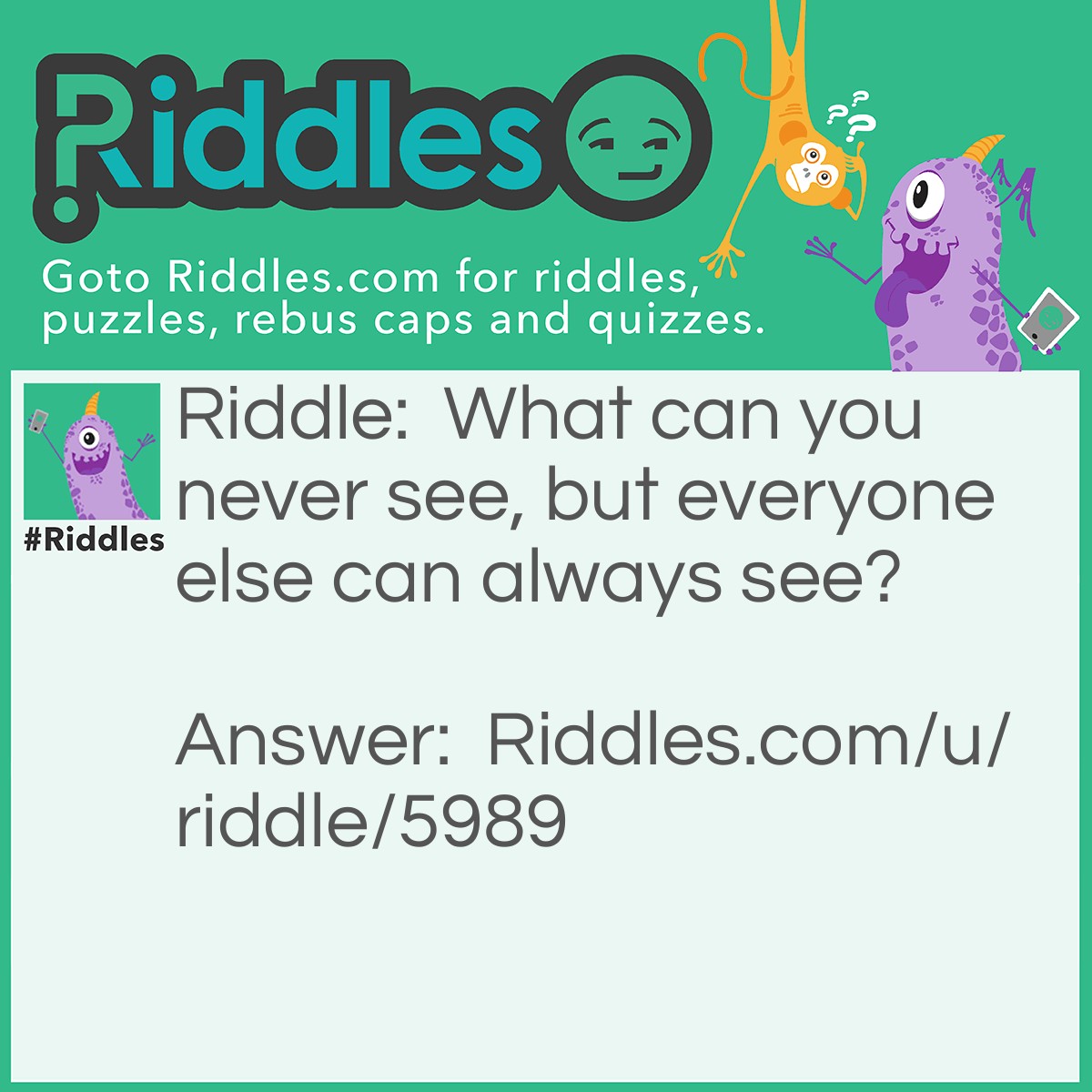 Riddle: What can you never see, but everyone else can always see? Answer: Your eyes.