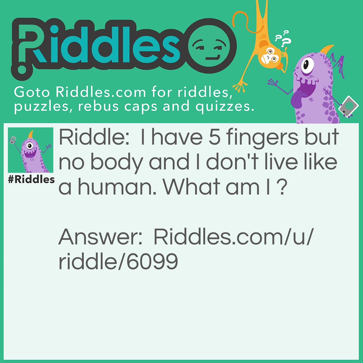 Riddle: I have 5 fingers but no body and I don't live like a human. What am I ? Answer: Gloves.