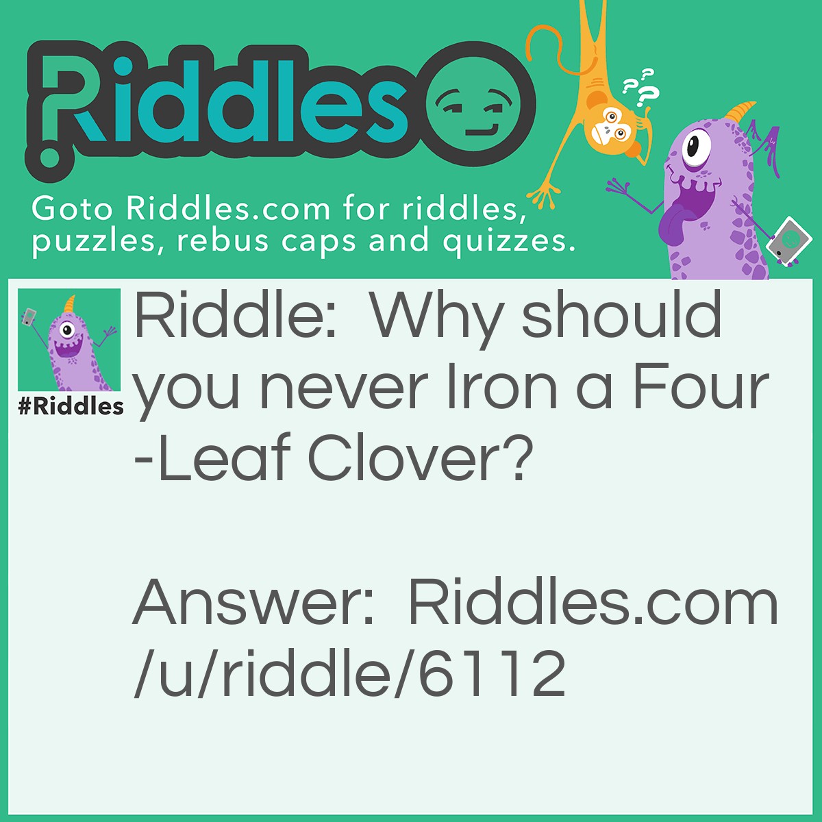 Riddle: Why should you never Iron a Four-Leaf Clover? Answer: You don't wanna press you're luck.