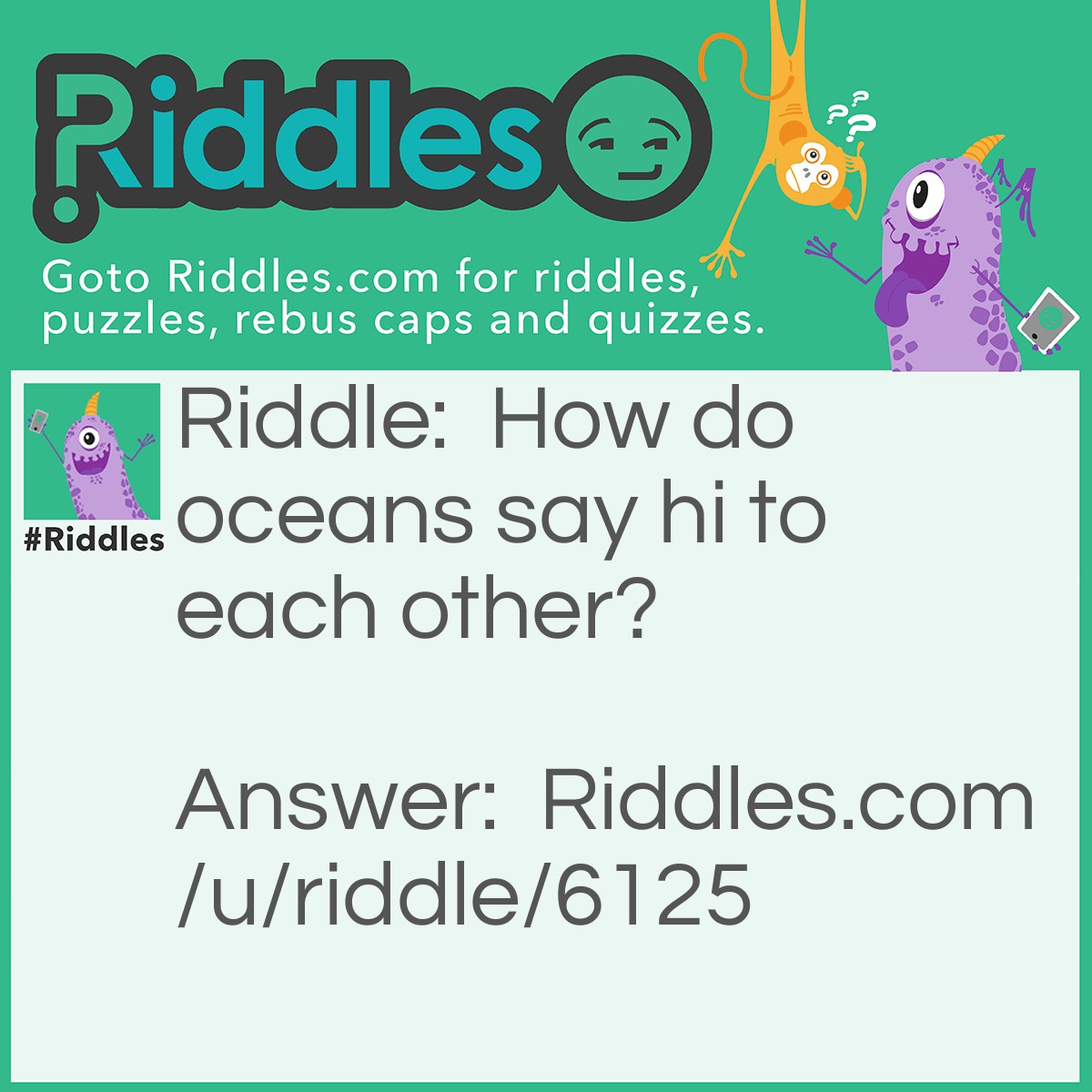 Riddle: How do oceans say hi to each other? Answer: They wave!