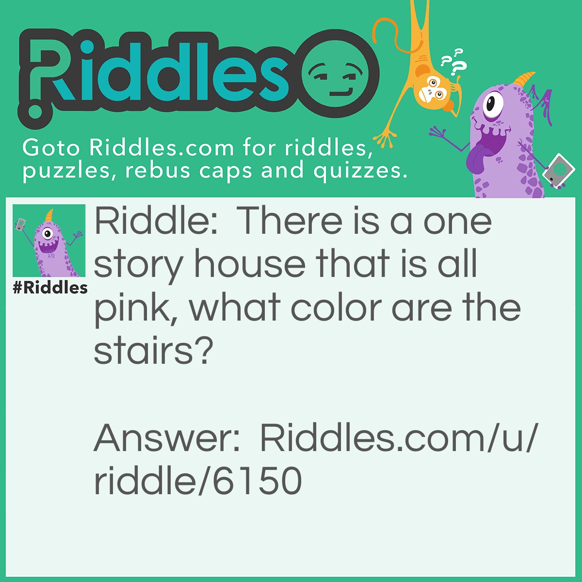 Riddle: There is a one story house that is all pink, what color are the stairs? Answer: There aren't any stairs in a one story house.