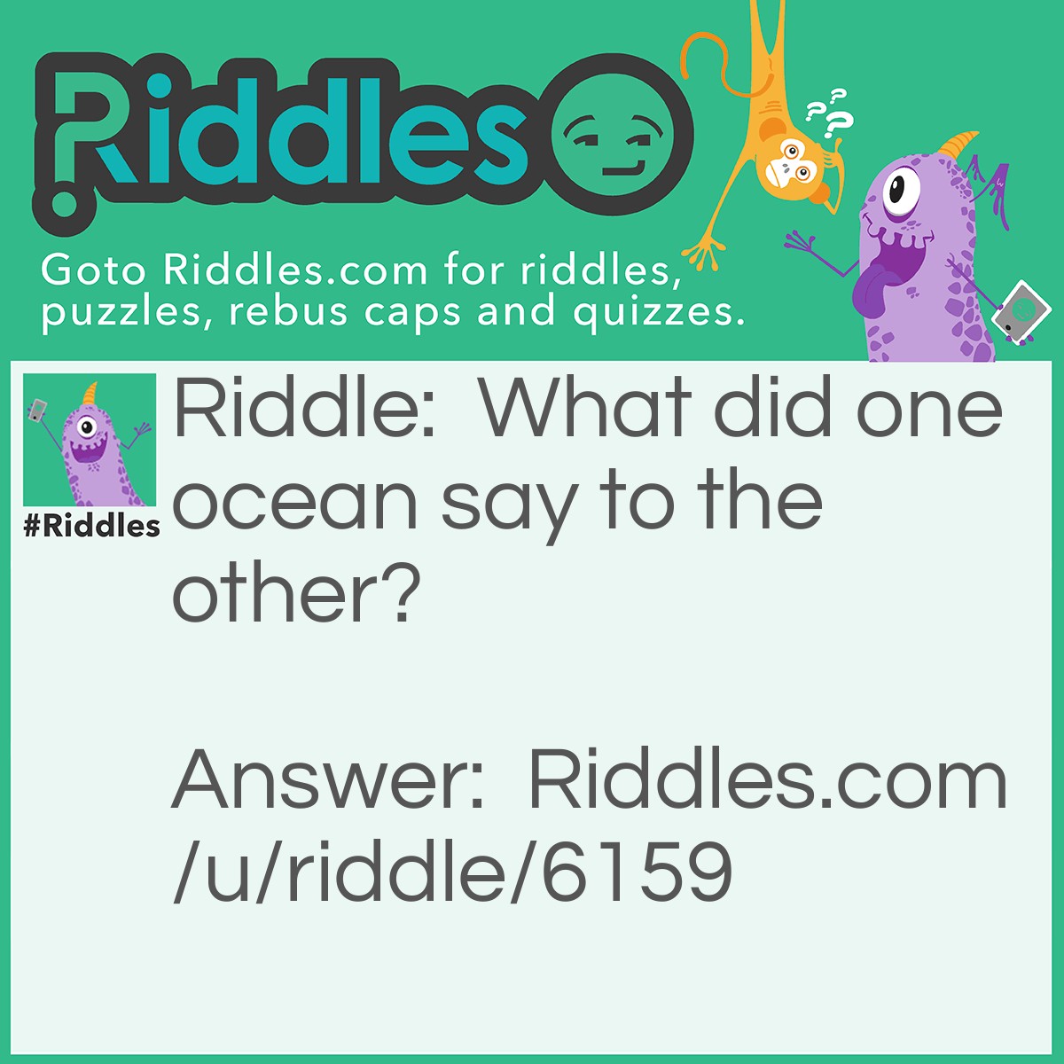 Riddle: What did one ocean say to the other? Answer: Nothing it just waved.