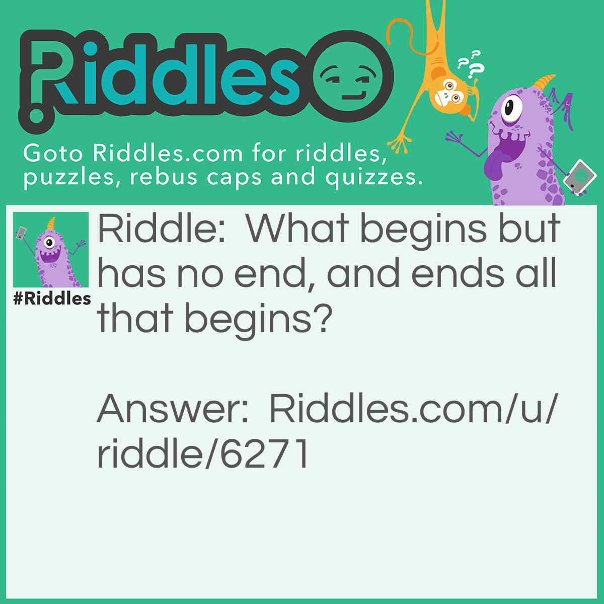 Riddle: What begins but has no end, and ends all that begins? Answer: Death.