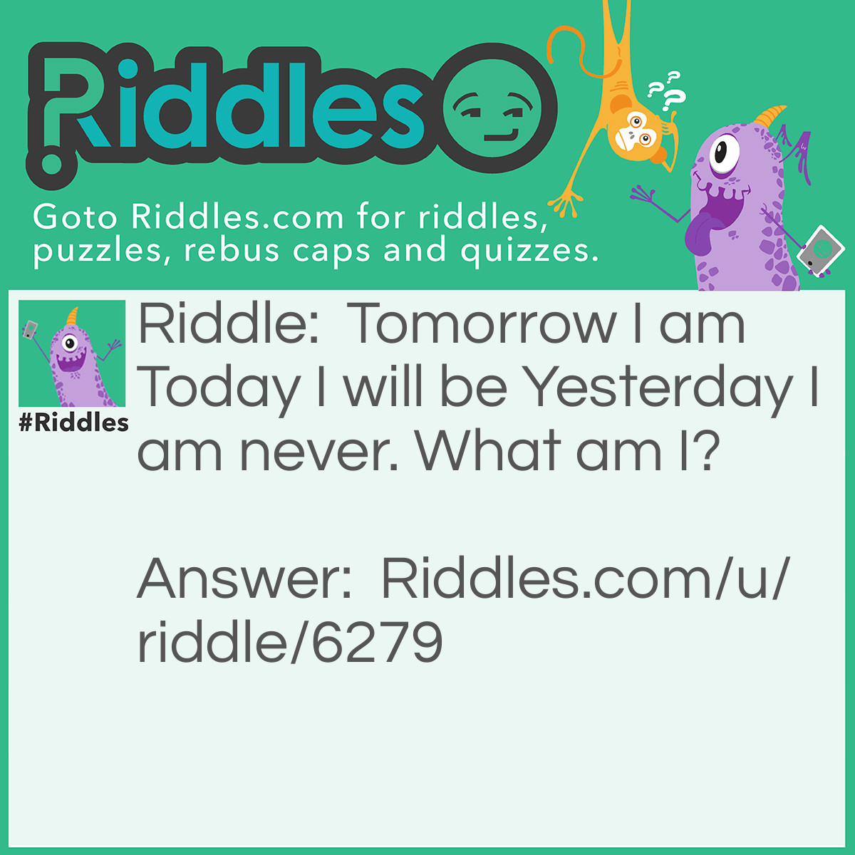 Riddle: Tomorrow I am Today I will be Yesterday I am never. What am I? Answer: Tomorrow.