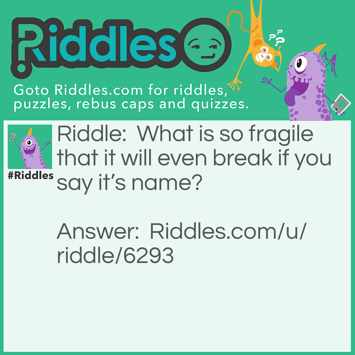 Riddle: What is so fragile that it will even break if you say it's name? Answer: Silence.