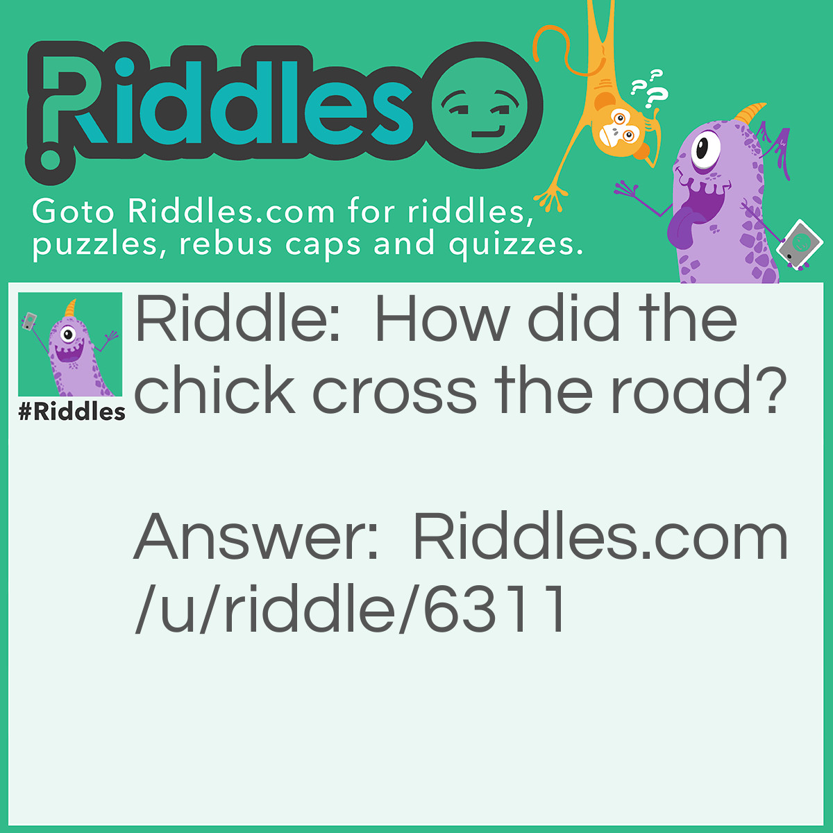 Riddle: How did the chick cross the road? Answer: It hitched a ride on the chicken.