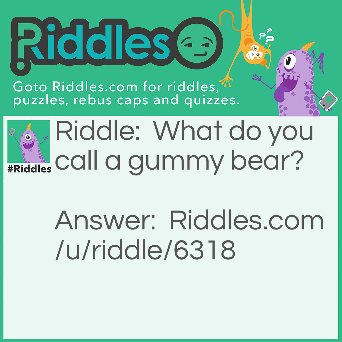 Riddle: What do you call a gummy bear? Answer: A gummy bear.