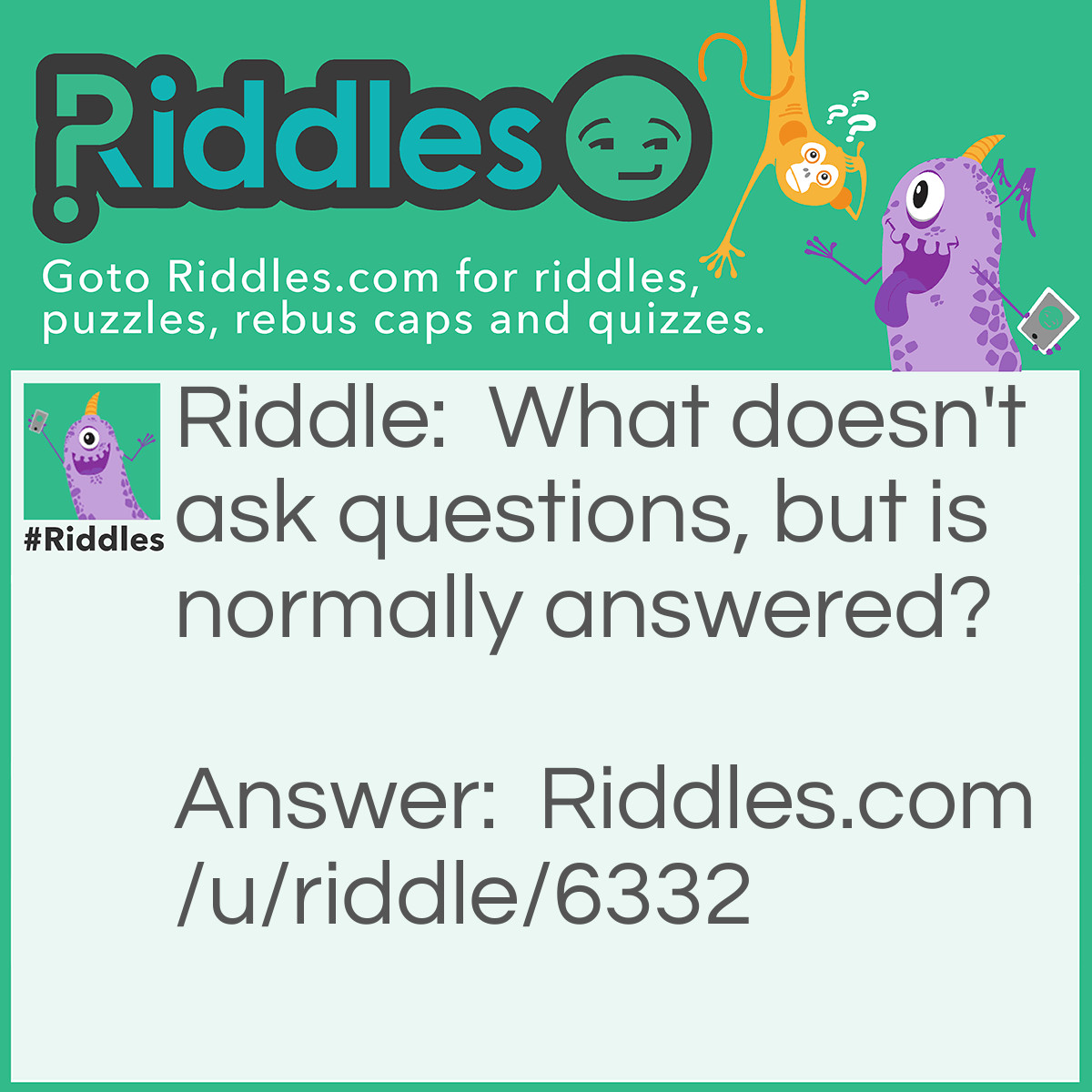 Riddle: What doesn't ask questions, but is normally answered? Answer: Doorbell.