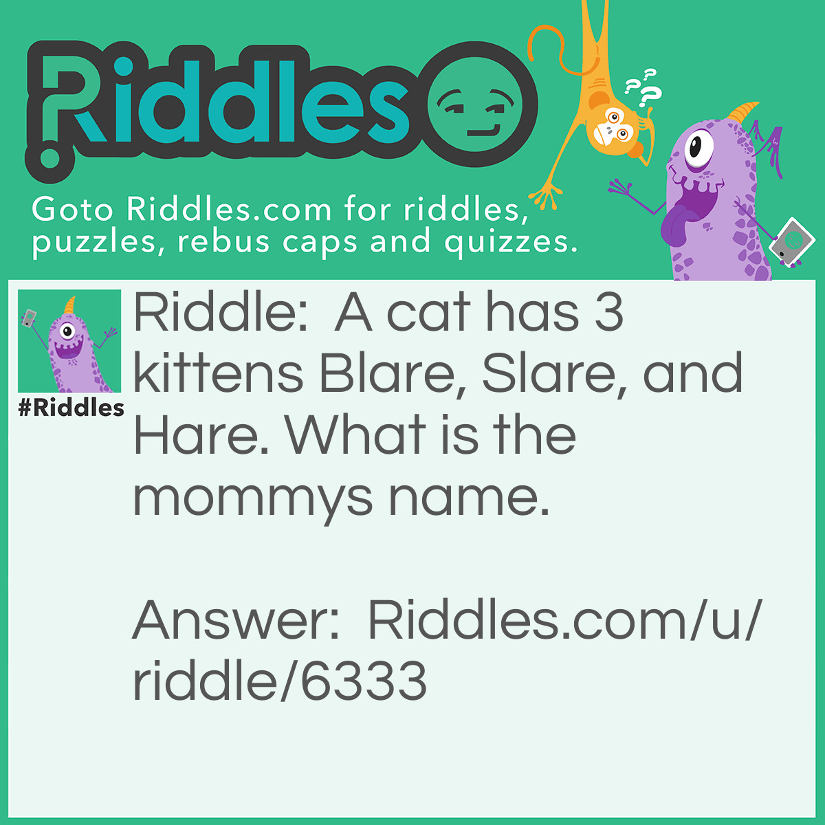 Riddle: A cat has 3 kittens Blare, Slare, and Hare. What is the mommys name. Answer: What.