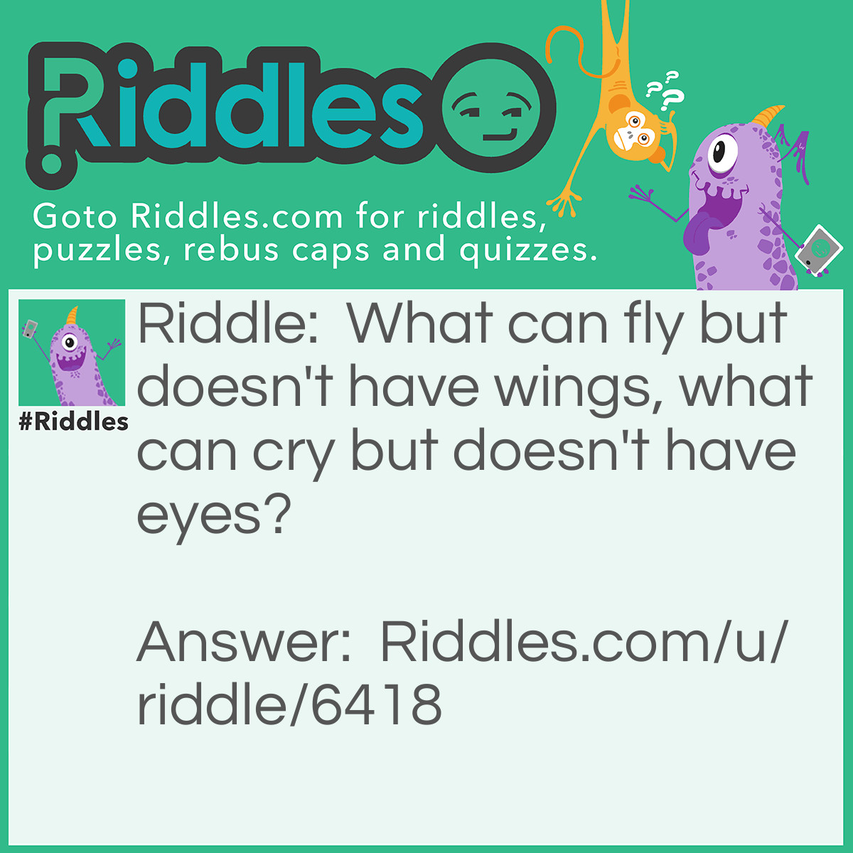 Riddle: What can fly but doesn't have wings, what can cry but doesn't have eyes? Answer: Clouds.