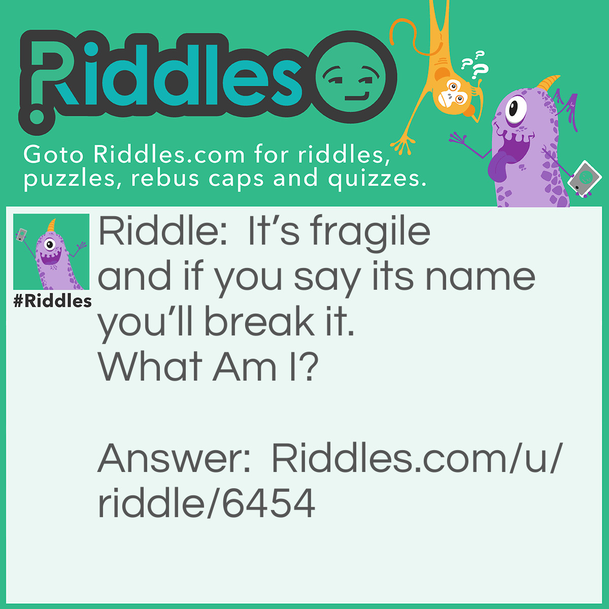 Riddle: It's fragile and if you say its name you'll break it. What Am I? Answer: Silence.