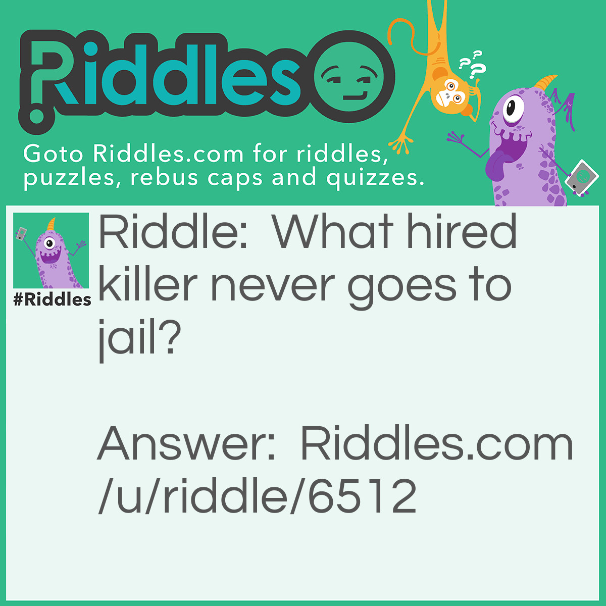 Riddle: What hired killer never goes to jail? Answer: An exterminator.