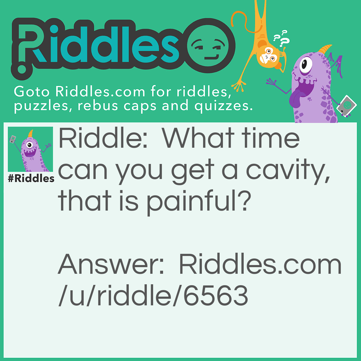 Riddle: What time can you get a cavity, that is painful? Answer: 2:30 -- It sounds like "tooth hurty!"