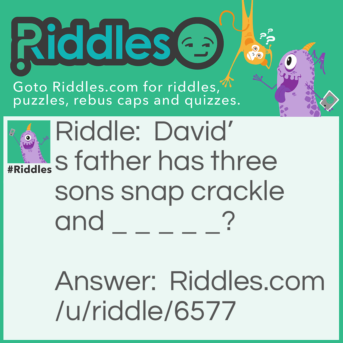 Riddle: David's father has three sons snap crackle and _ _ _ _ _? Answer: David.