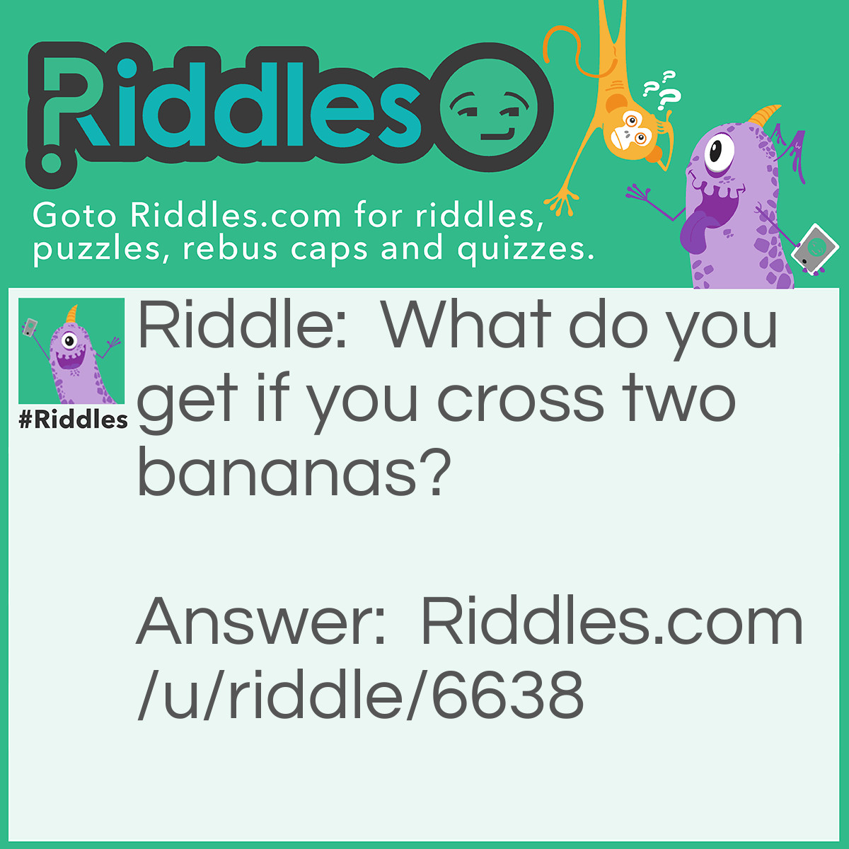 Riddle: What do you get if you cross two bananas? Answer: Two bananas.