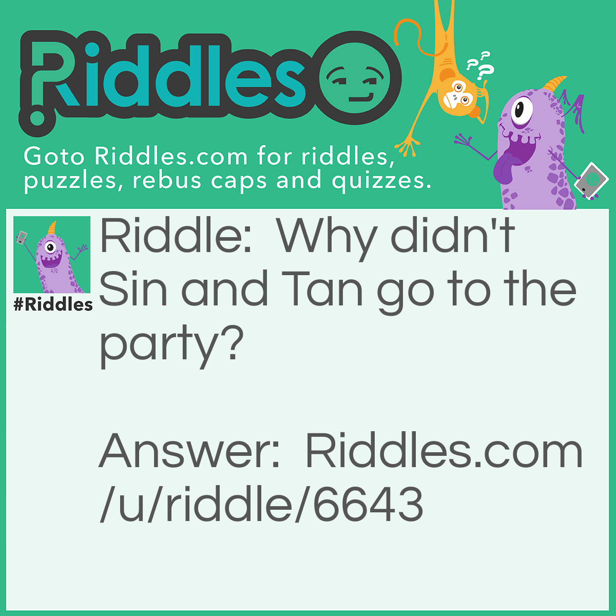 Riddle: Why didn't Sin and Tan go to the party? Answer: Just Cos!