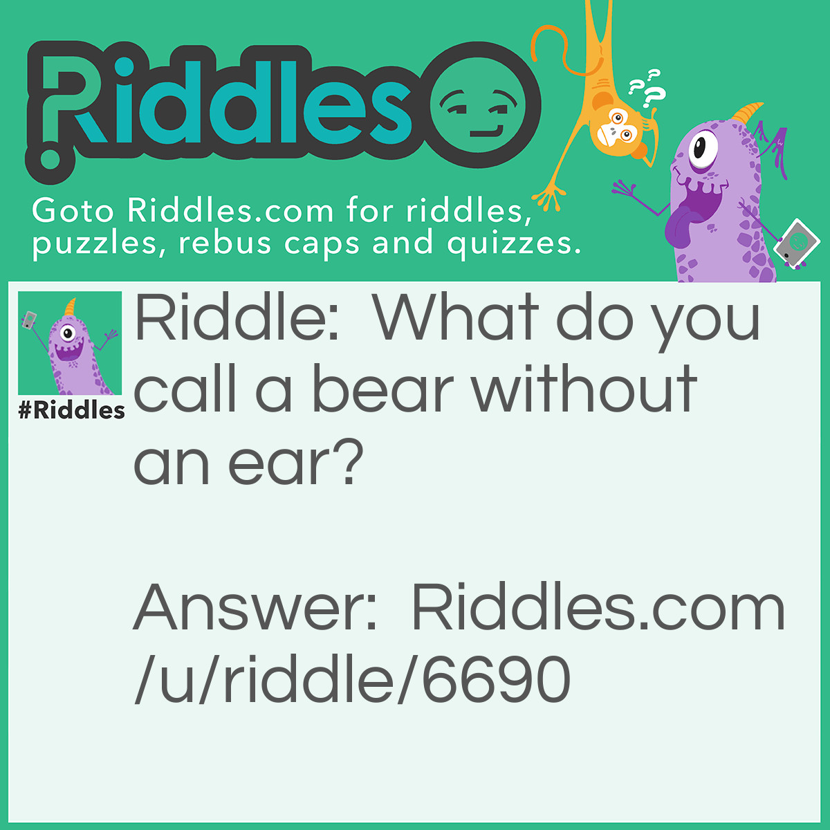 Riddle: What do you call a bear without an ear? Answer: B.