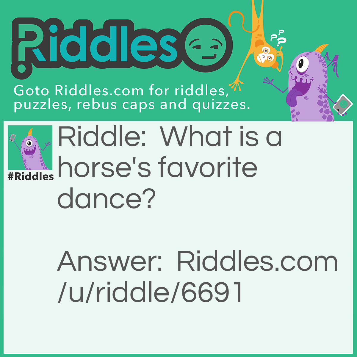 Riddle: What is a horse's favorite dance? Answer: The neigh-neigh.