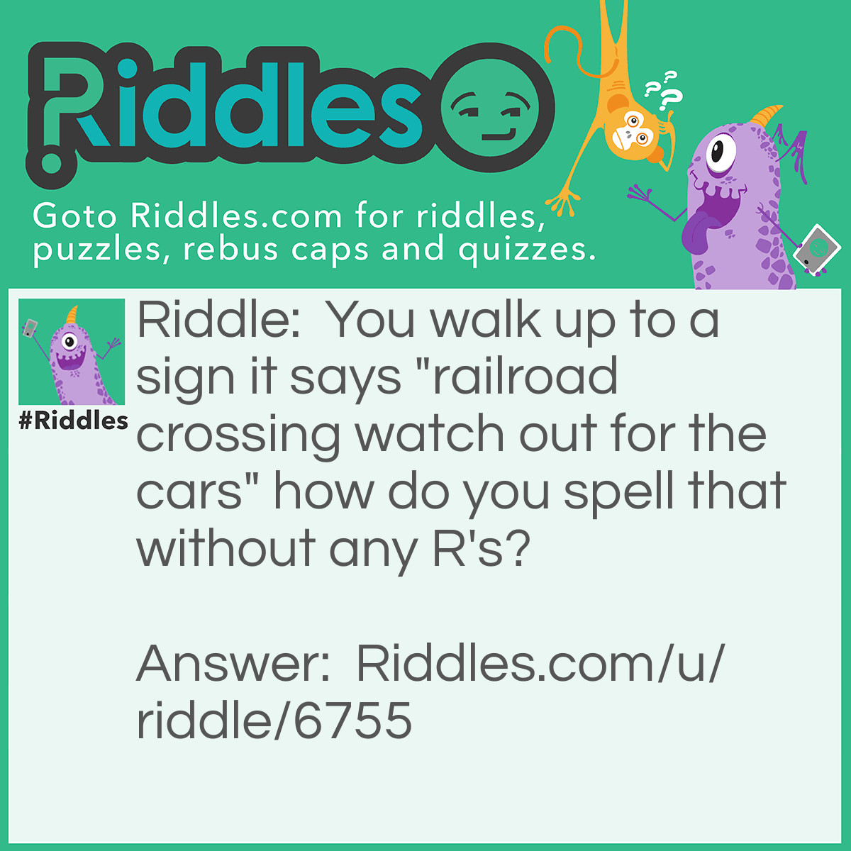 Riddle: You walk up to a sign it says "railroad crossing watch out for the cars" how do you spell that without any R's? Answer: T-H-A-T.