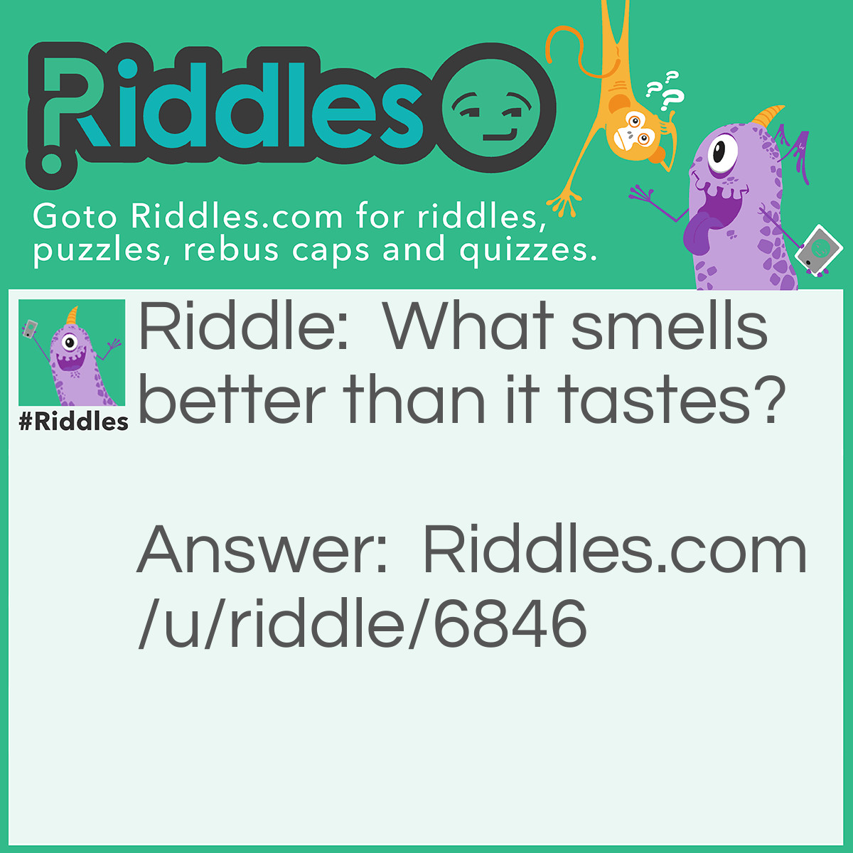 Riddle: What smells better than it tastes? Answer: Your nose.