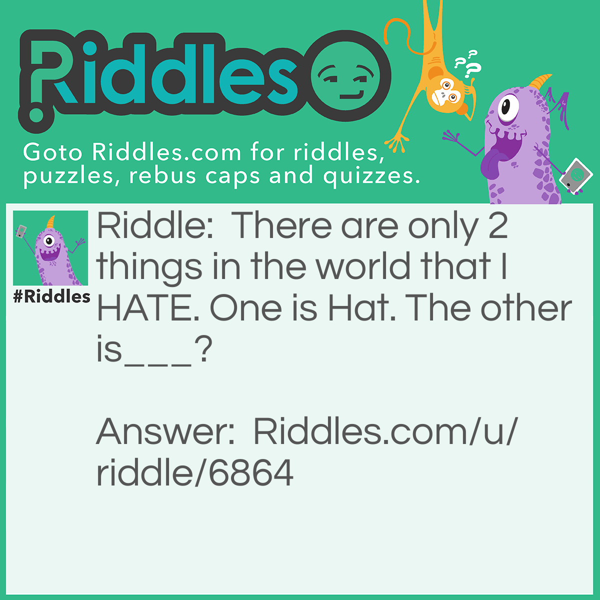 Riddle: There are only 2 things in the world that I HATE. One is Hat. The other is___? Answer: Ate. There are only 2 three letter words to can make without scrambling the word Hate.