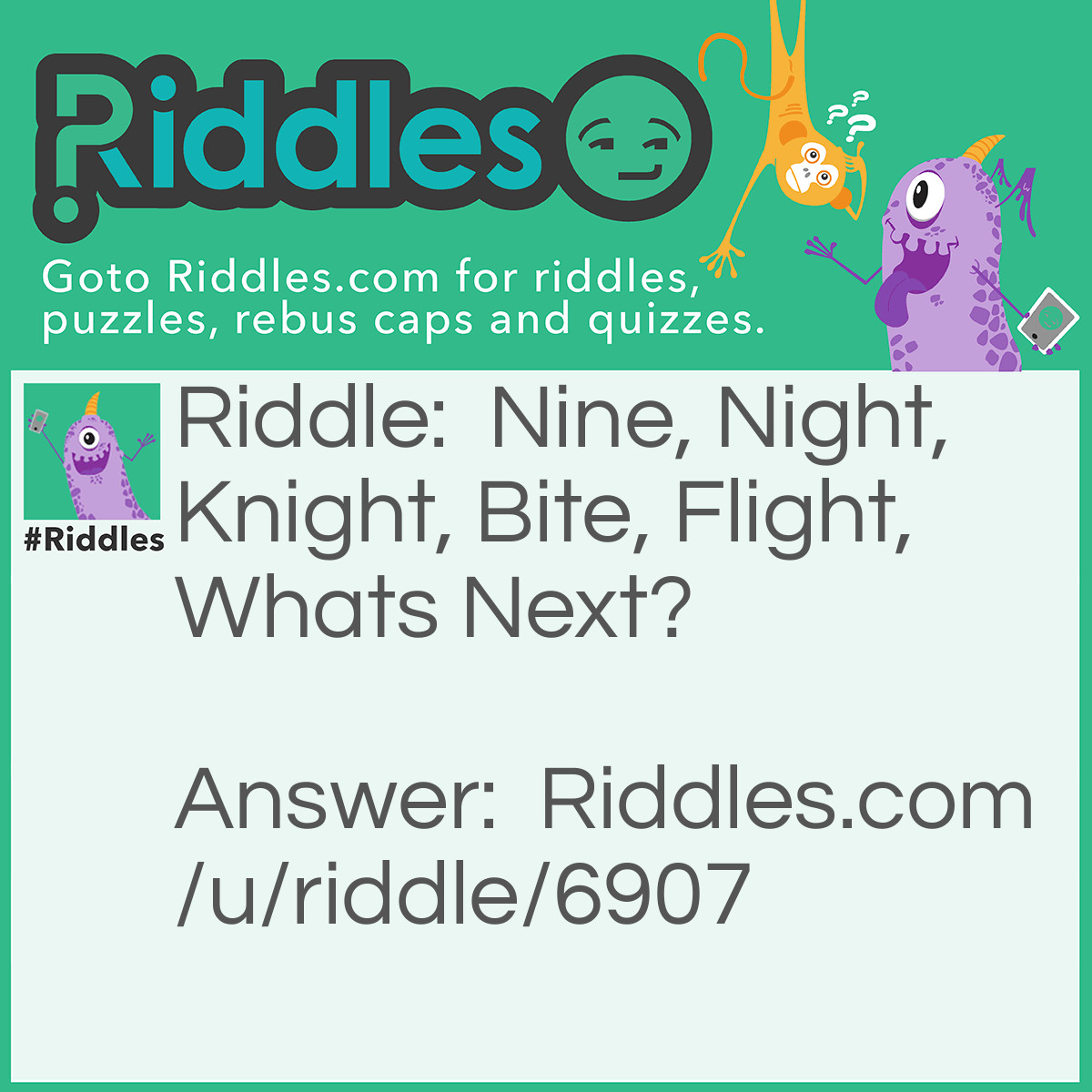 Riddle: Nine, Night, Knight, Bite, Flight, Whats Next? Answer: Fight ;) :) ;) :) ;)