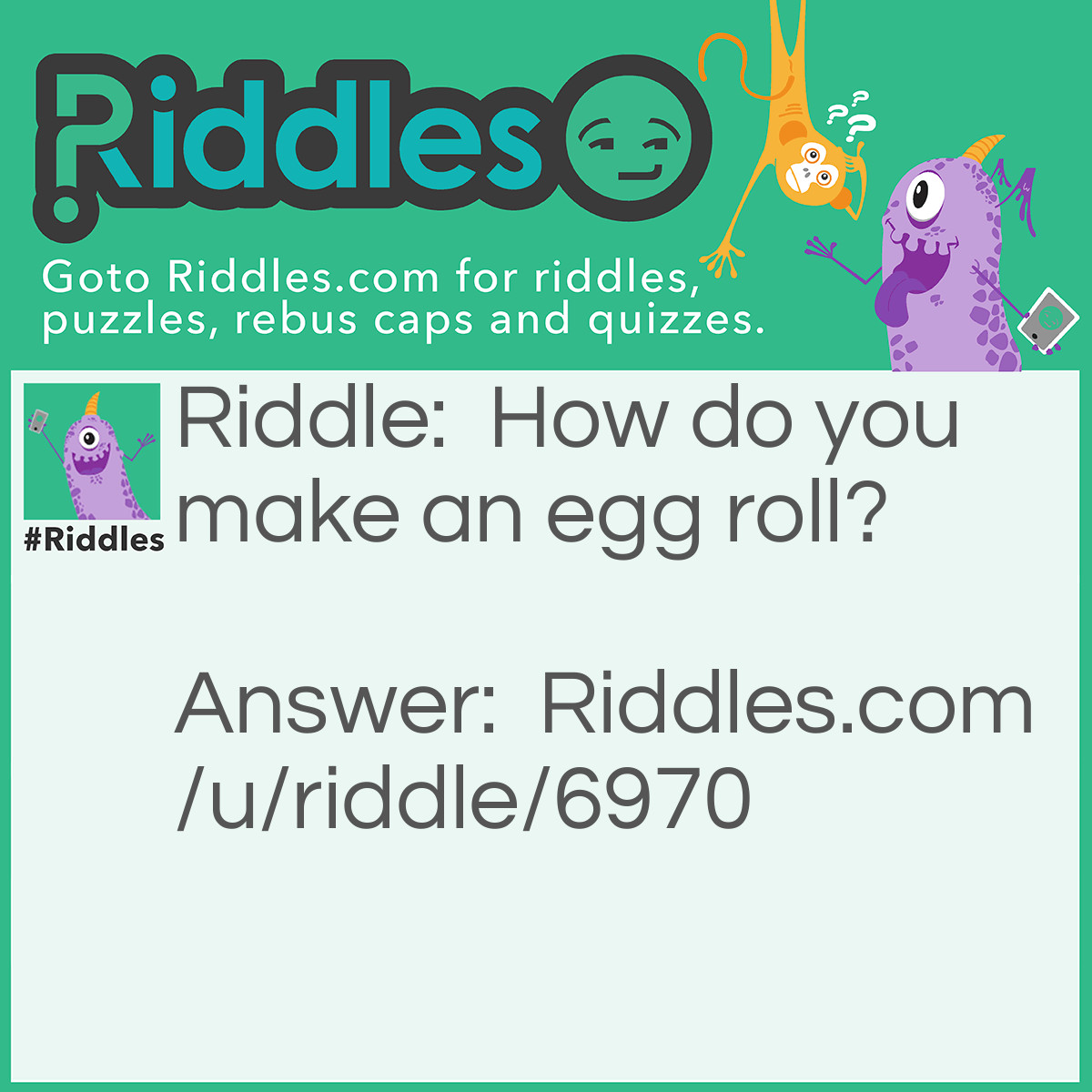 Riddle: How do you make an egg roll? Answer: Push it off a slope.