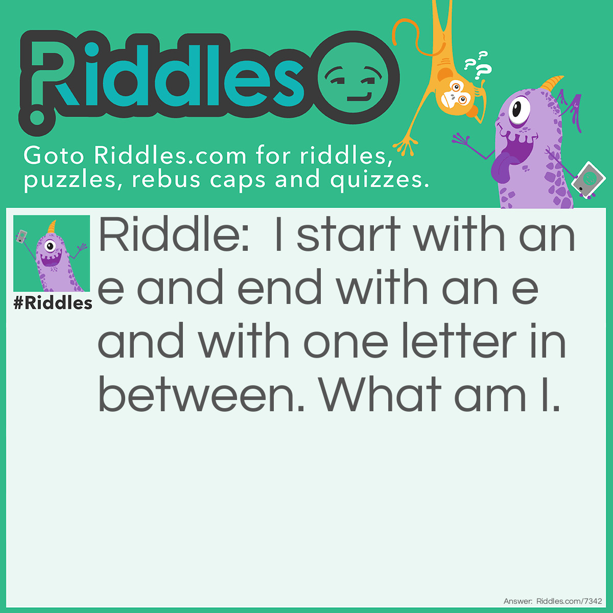 Riddle: I start with an e and end with an e and with one letter in between. What am I. Answer: An envelope. One letter inside