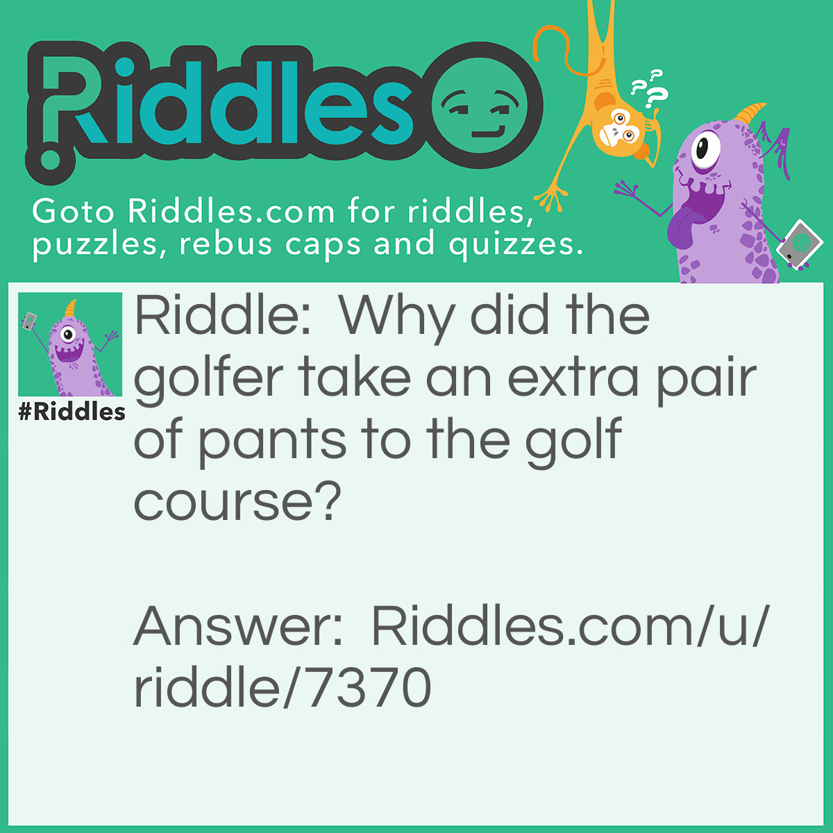 Riddle: Why did the golfer take an extra pair of pants to the golf course? Answer: Because he had a hole-in-one!