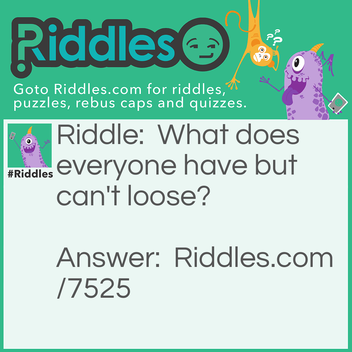 Riddle: What does everyone have but can't loose? Answer: Identity.