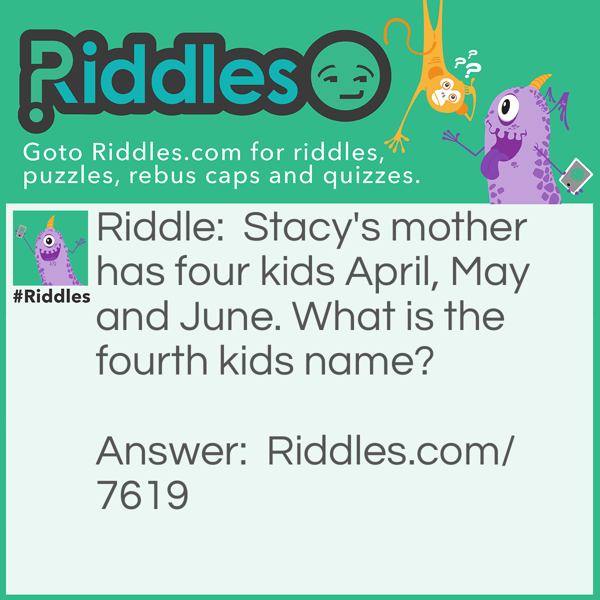 Riddle: Stacy's mother has four kids April, May and June. What is the fourth kids name? Answer: Stacy.