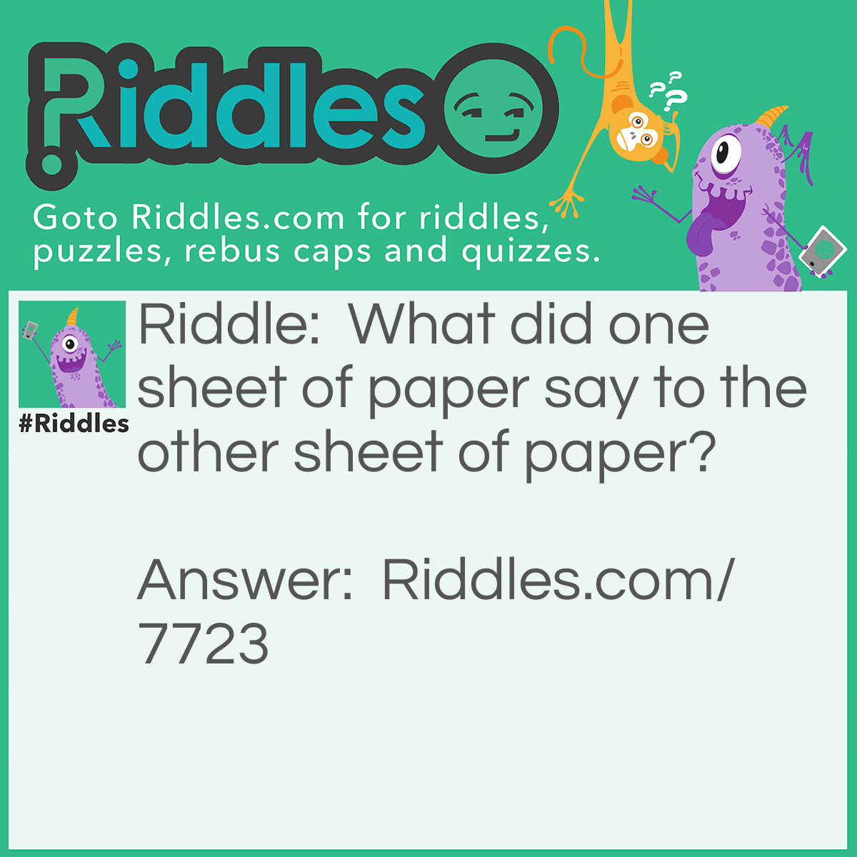 Riddle: What did one sheet of paper say to the other sheet of paper? Answer: Your jokes are tearable