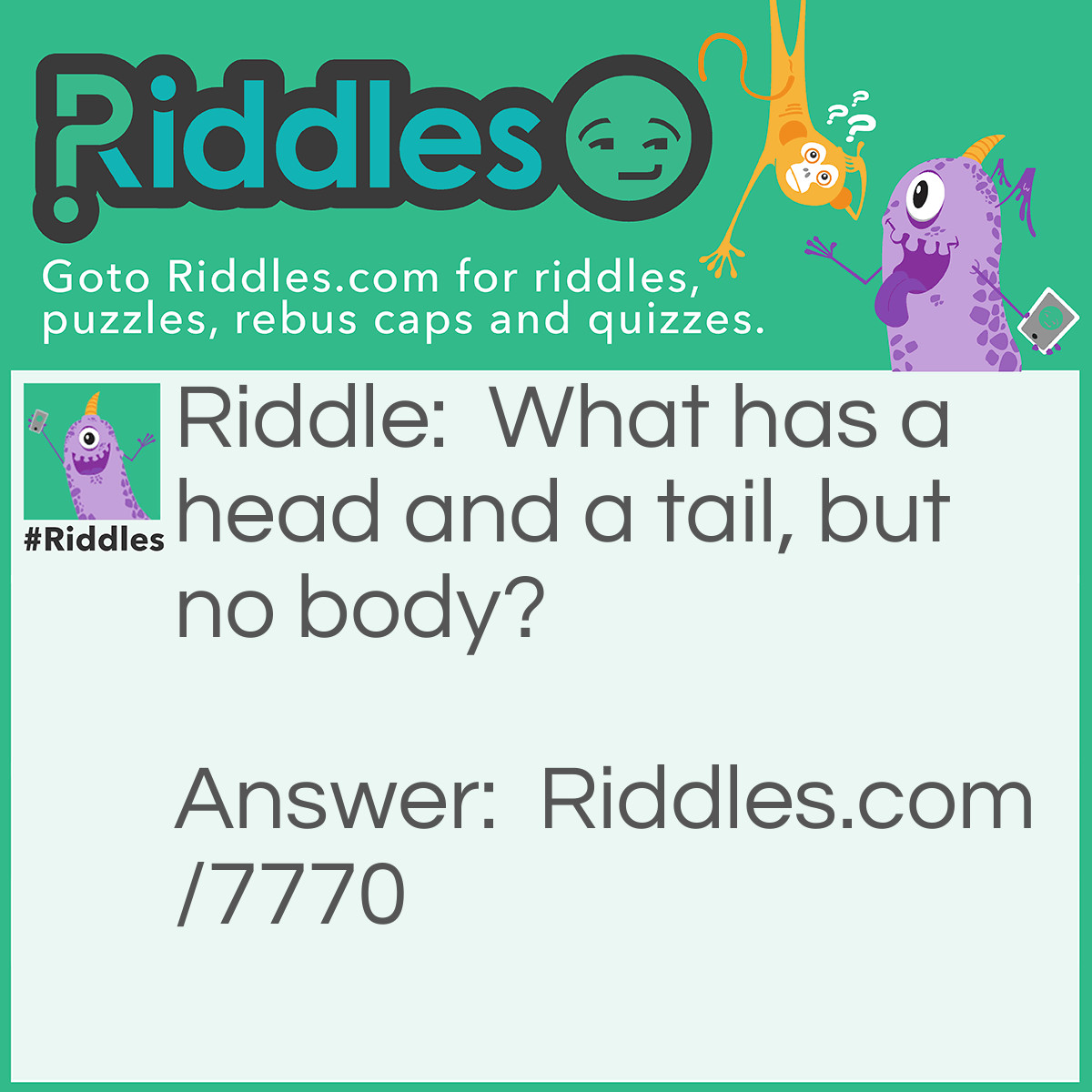 Riddle: What has a head and a tail, but no body? Answer: A coin