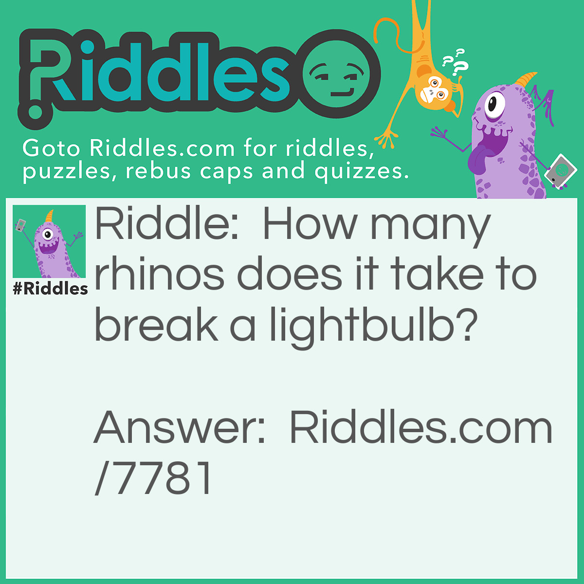 Riddle: How many rhinos does it take to break a lightbulb? Answer: One crash!