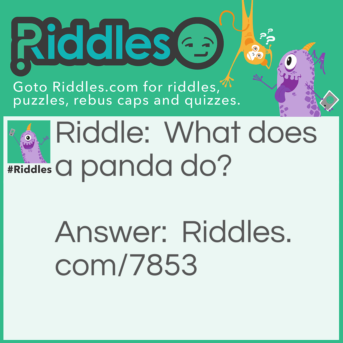 Riddle: What does a panda do? Answer: Eats, shoots, and leaves. It eats the leaves of the bamboo and the bamboo shoots