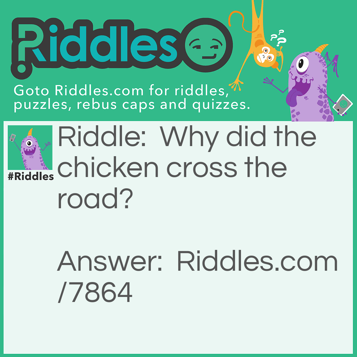 Riddle: Why did the chicken cross the road? Answer: To get to the other side.