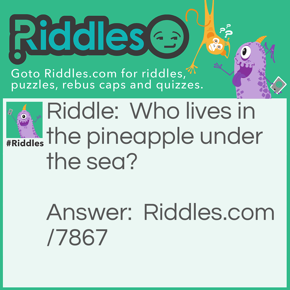 Riddle: Who lives in the pineapple under the sea? Answer: Nobody because pineapples won't survive underwater.