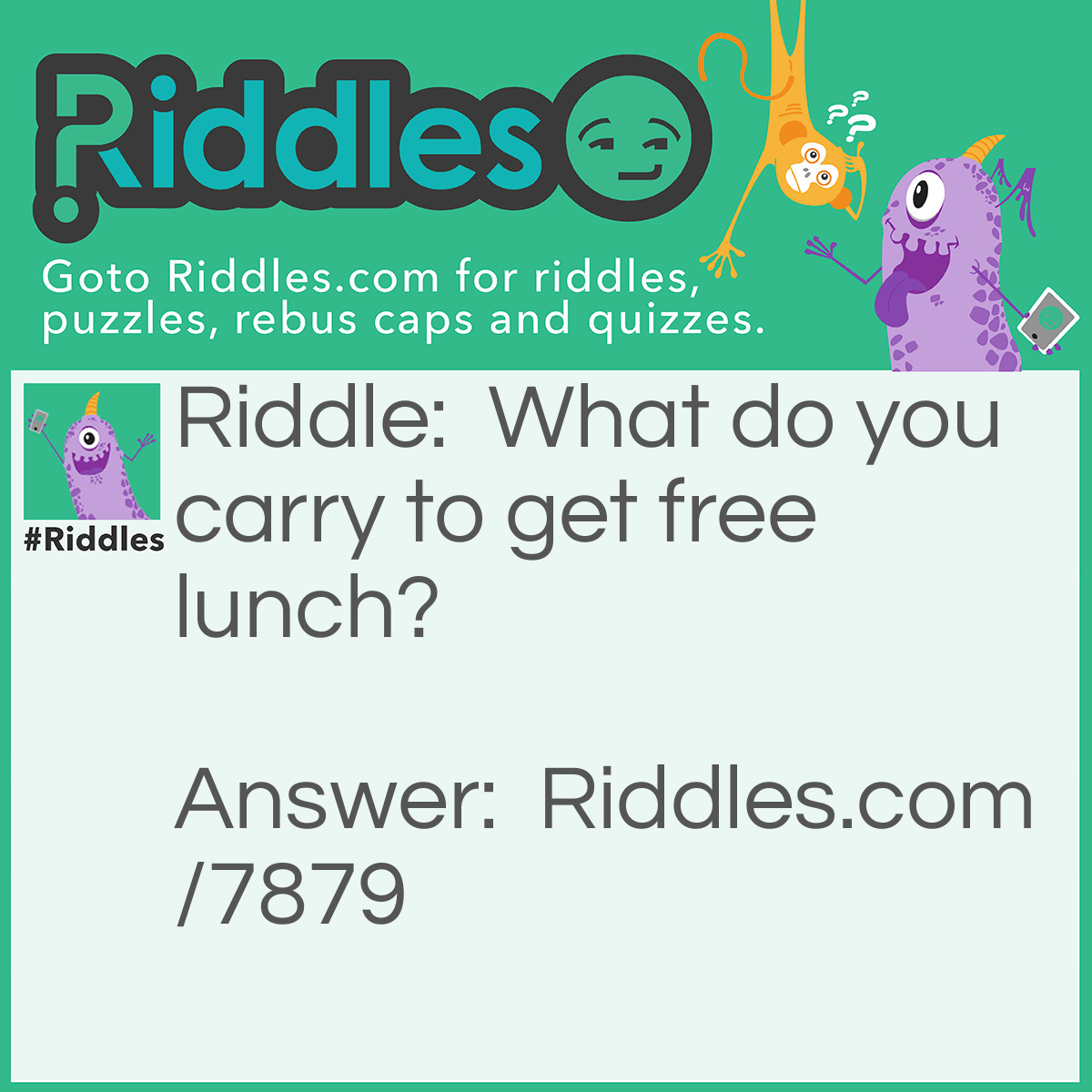 Riddle: What do you carry to get free lunch? Answer: A lunchbox.