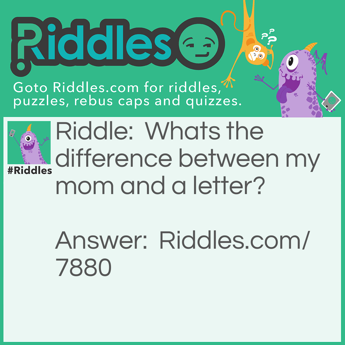 Riddle: Whats the difference between my mom and a letter? Answer: One's mail and one's female.