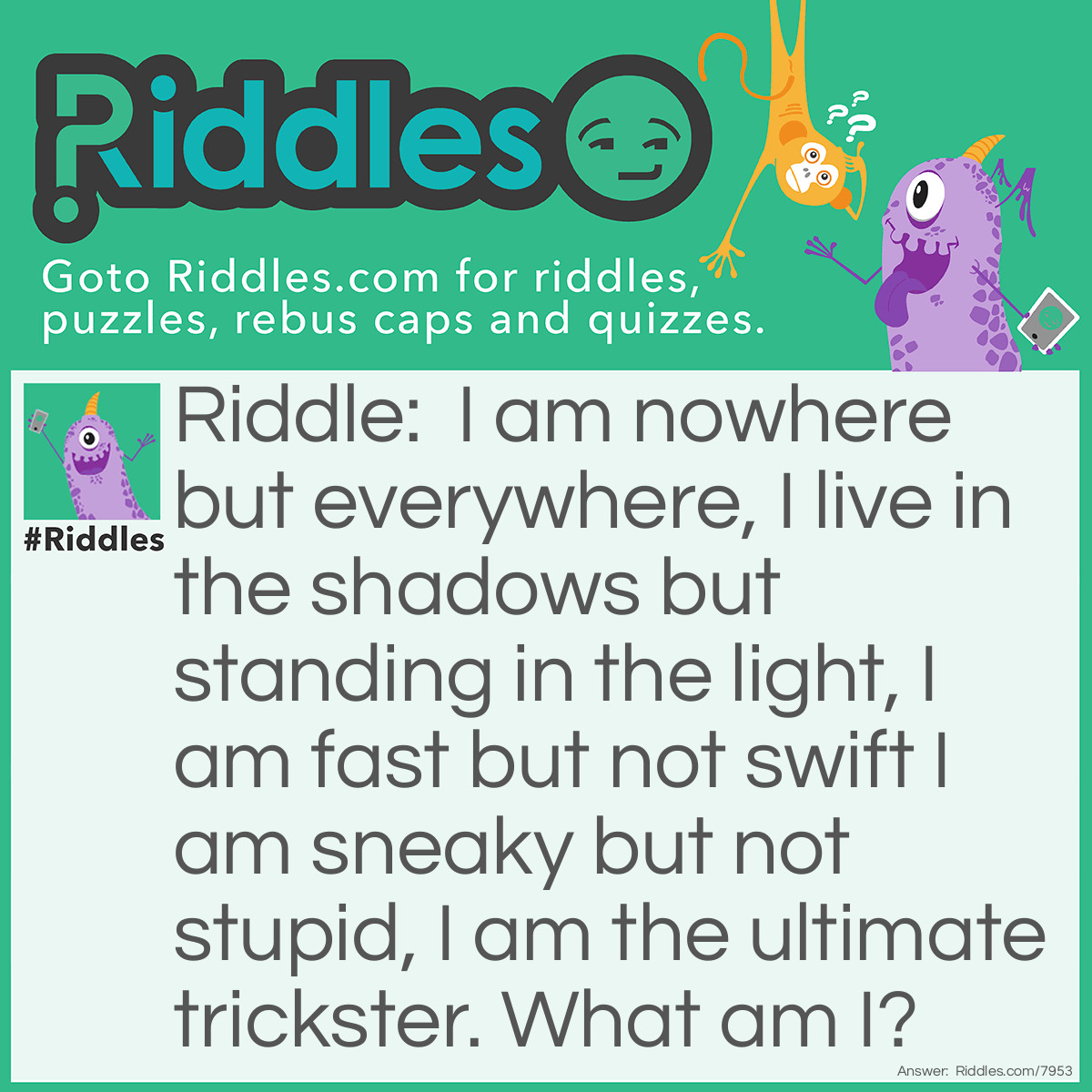 Riddle: I am nowhere but everywhere, I live in the shadows but standing in the light, I am fast but not swift I am sneaky but not stupid, I am the ultimate trickster. What am I? Answer: A Lonely Fox.