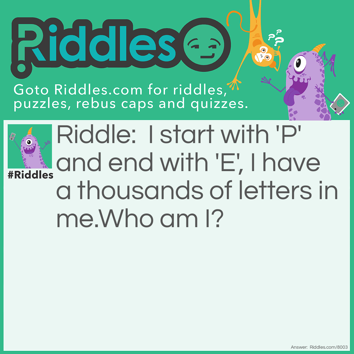 Riddle: I start with 'P' and end with 'E', I have a thousands of letters in me.Who am I? Answer: Post Office