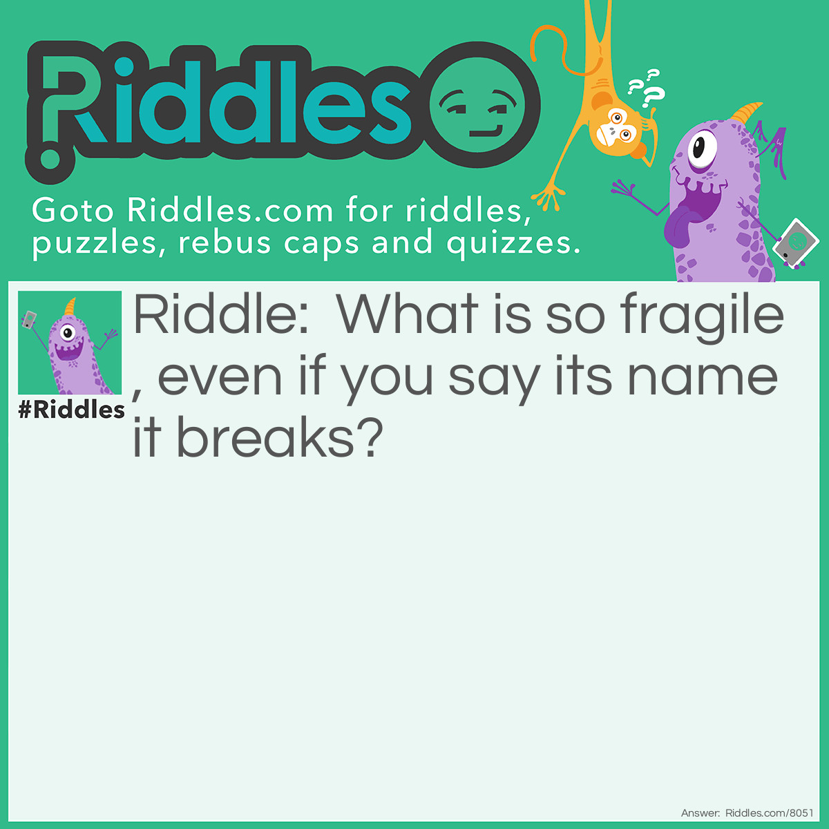 Riddle: What is so fragile, even if you say its name it breaks? Answer: Silence