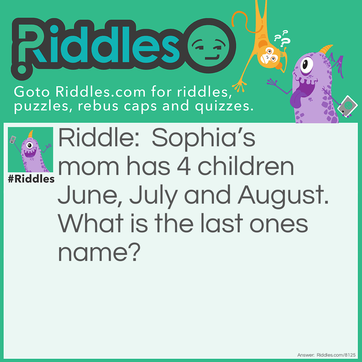 Riddle: Sophia's mom has 4 children June, July and August. What is the last ones name? Answer: Listen Carefully Sophia’s mom has four children The correct answer is Sophia