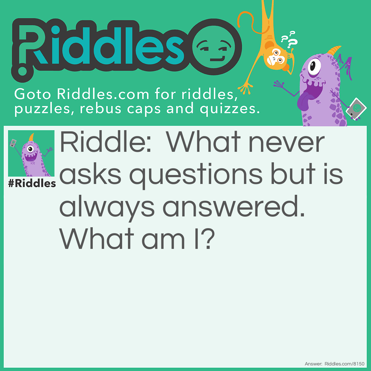 Riddle: What never asks questions but is always answered. What am I? Answer: doorbell