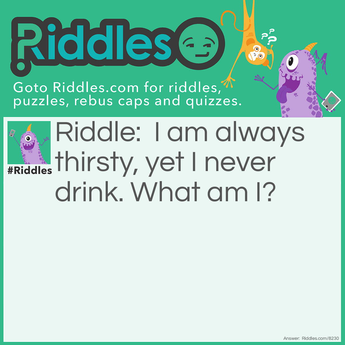 Riddle: I am always thirsty, yet I never drink. What am I? Answer: A sword.