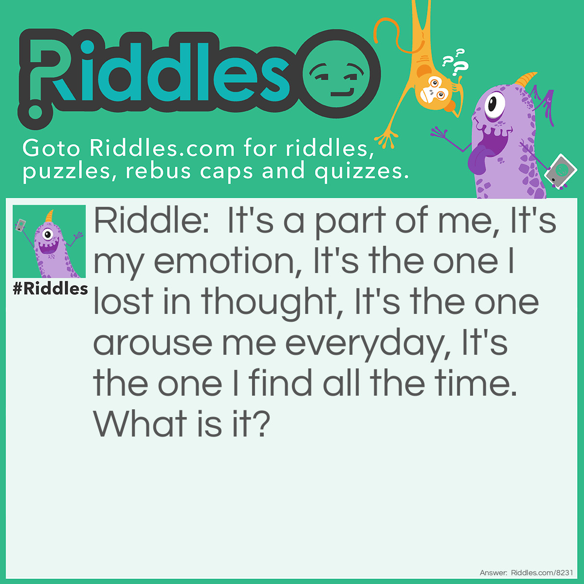 Riddle: It's a part of me, It's my emotion, It's the one I lost in thought, It's the one arouse me everyday, It's the one I find all the time. What is it? Answer: Coffee.