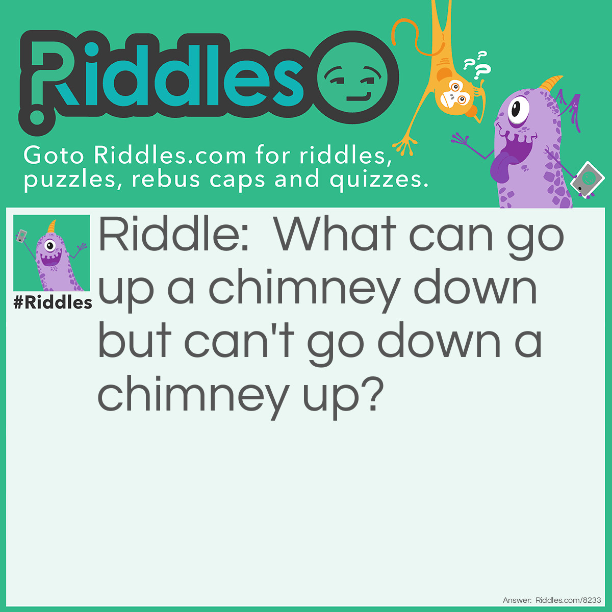 Riddle: What can go up a chimney down but can't go down a chimney up? Answer: An umbrella.